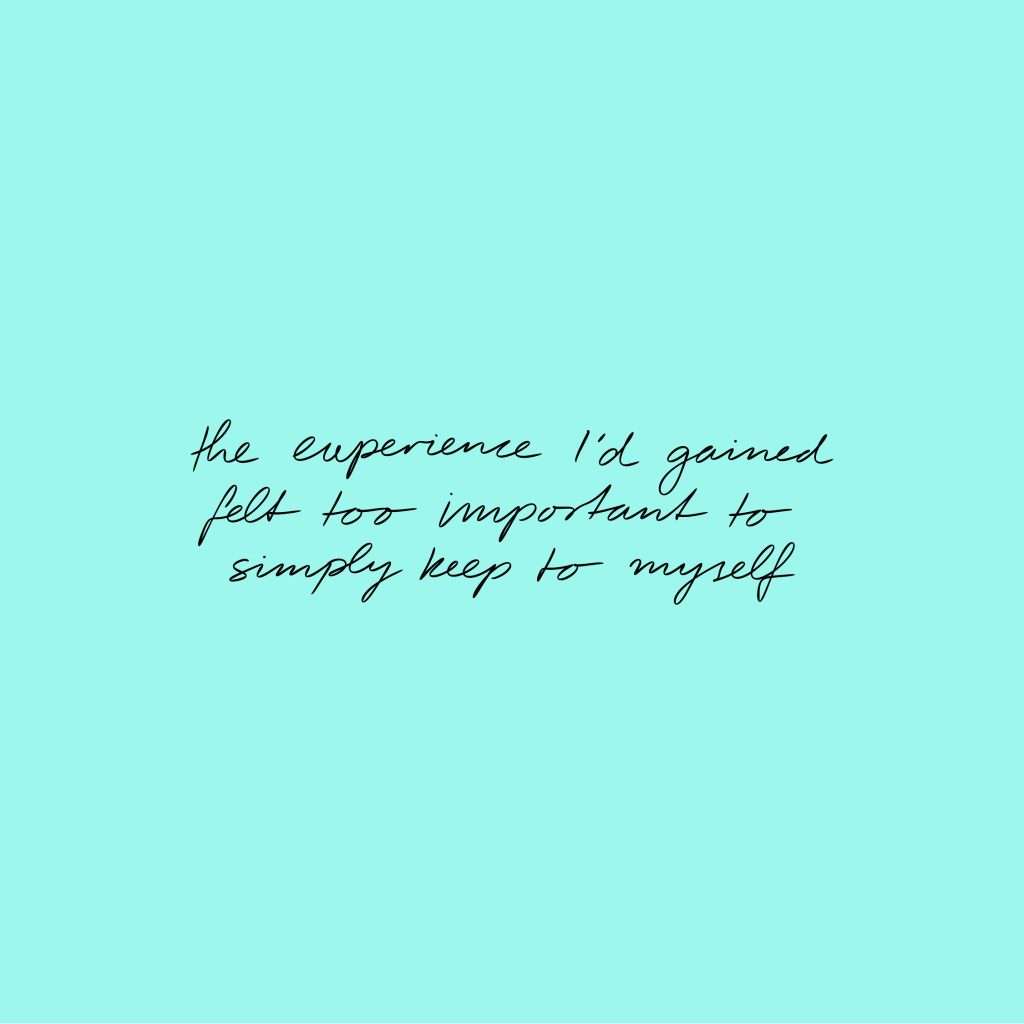 Handwritten text on a light turquoise background reads: the experience I'd gained felt too important to simply keep to myself.